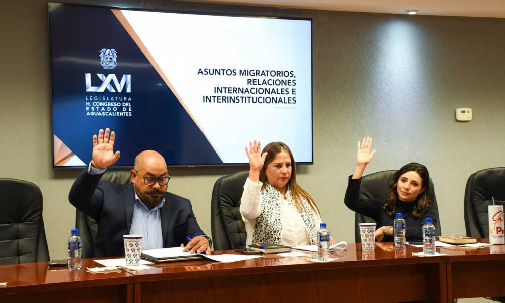 La Comisión de Asuntos Migratorios avala iniciativa de reforma en el Congreso de Aguascalientes